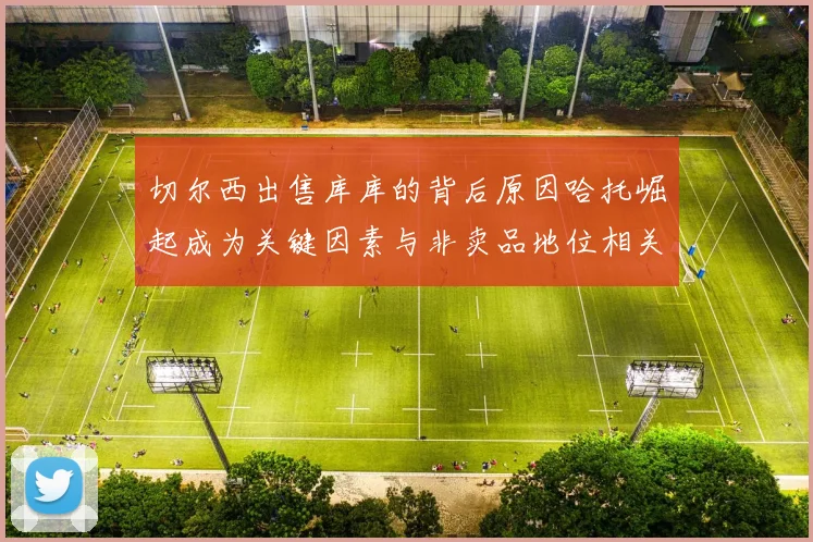 切尔西出售库库的背后原因哈托崛起成为关键因素与非卖品地位相关