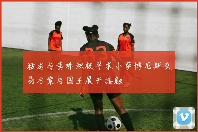 猛龙与黄蜂积极寻求小萨博尼斯交易方案与国王展开接触