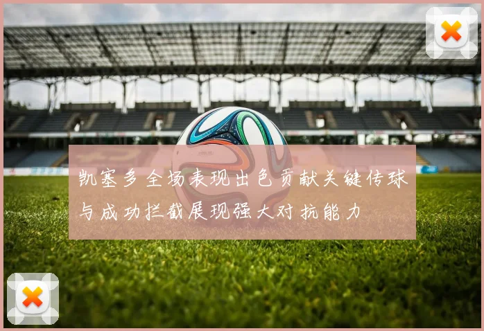 凯塞多全场表现出色贡献关键传球与成功拦截展现强大对抗能力