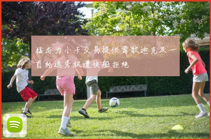 猛龙为小卡交易提供莺歌迪克及一首轮选秀权遭快船拒绝