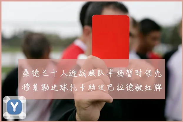 桑德兰十人迎战狼队半场暂时领先穆基勒进球扎卡助攻巴拉德被红牌罚下