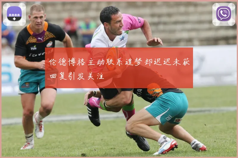 伦德博格主动联系追梦却迟迟未获回复引发关注