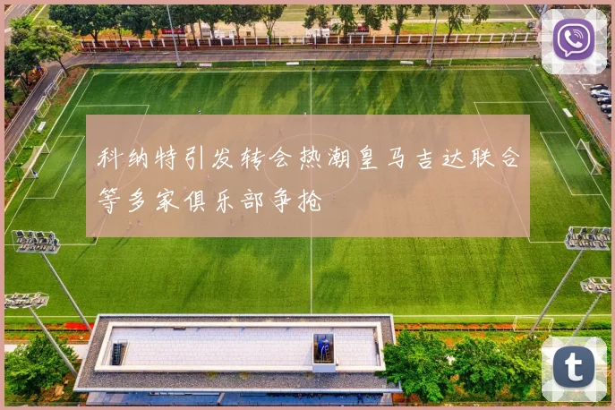 科纳特引发转会热潮皇马吉达联合等多家俱乐部争抢