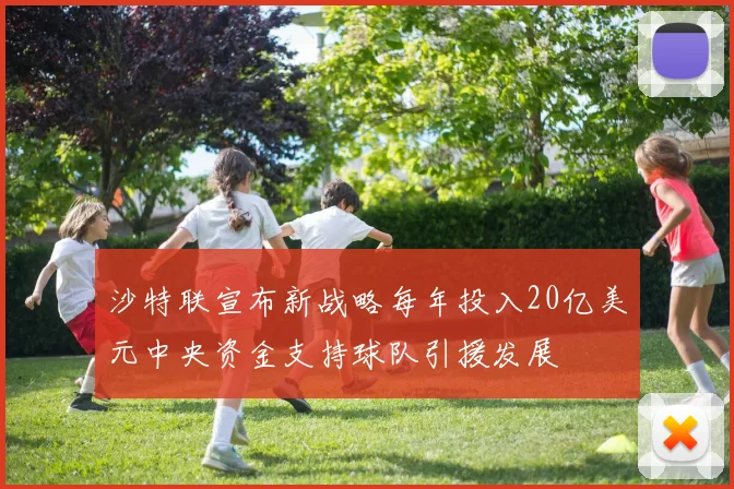 沙特联宣布新战略每年投入20亿美元中央资金支持球队引援发展