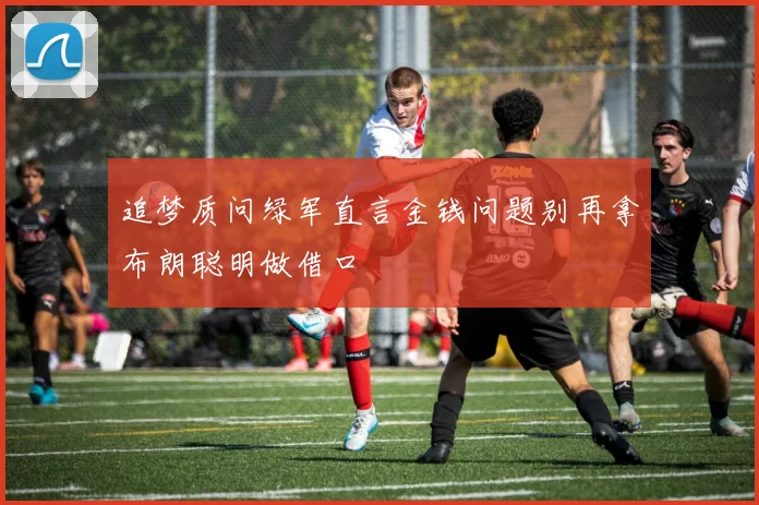追梦质问绿军直言金钱问题别再拿布朗聪明做借口