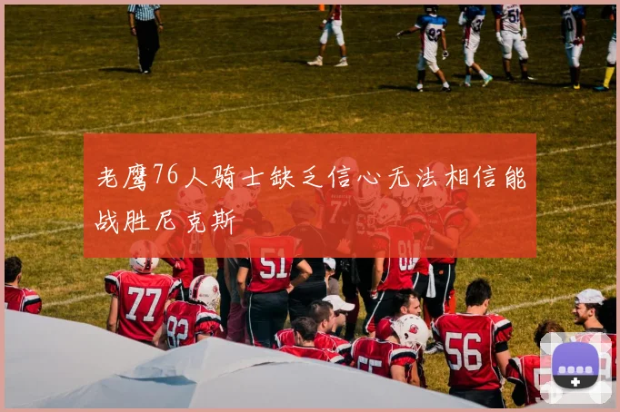 老鹰76人骑士缺乏信心无法相信能战胜尼克斯